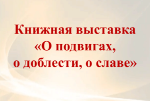 Книжная выставка «О подвигах, о доблести, о славе»