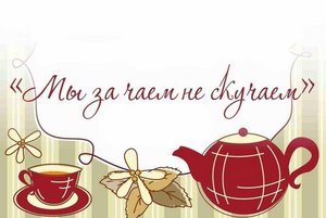 «Мы за чаем не скучаем»