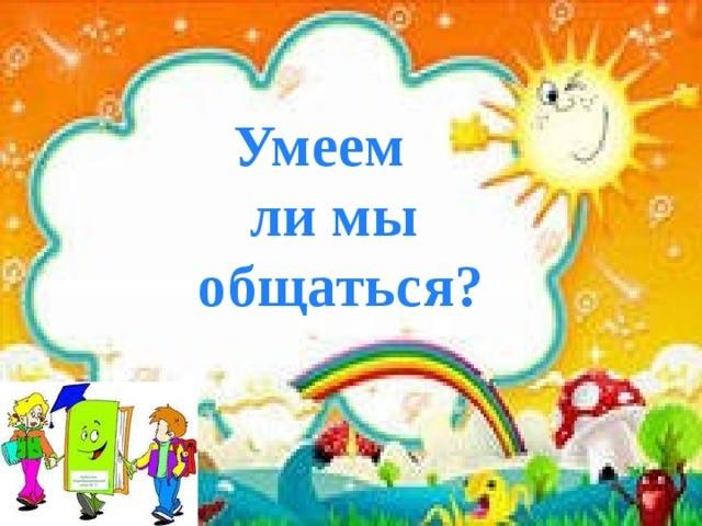 Умеешь ли общаться