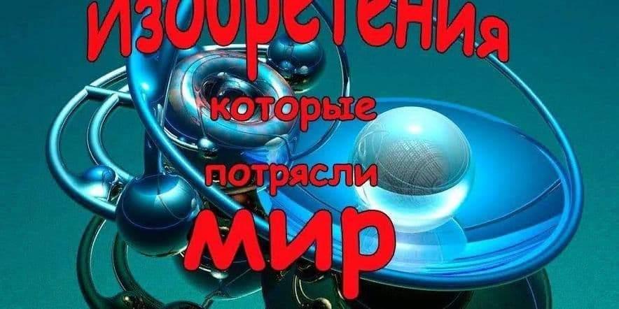 «Изобретения, которые потрясли мир» интеллектуальный марафон