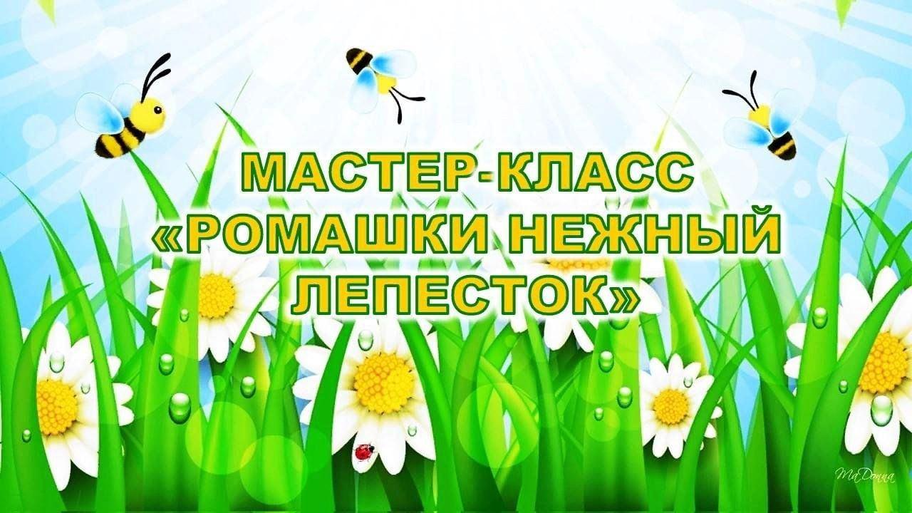 Мастер–класс «Ромашки нежный лепесток»