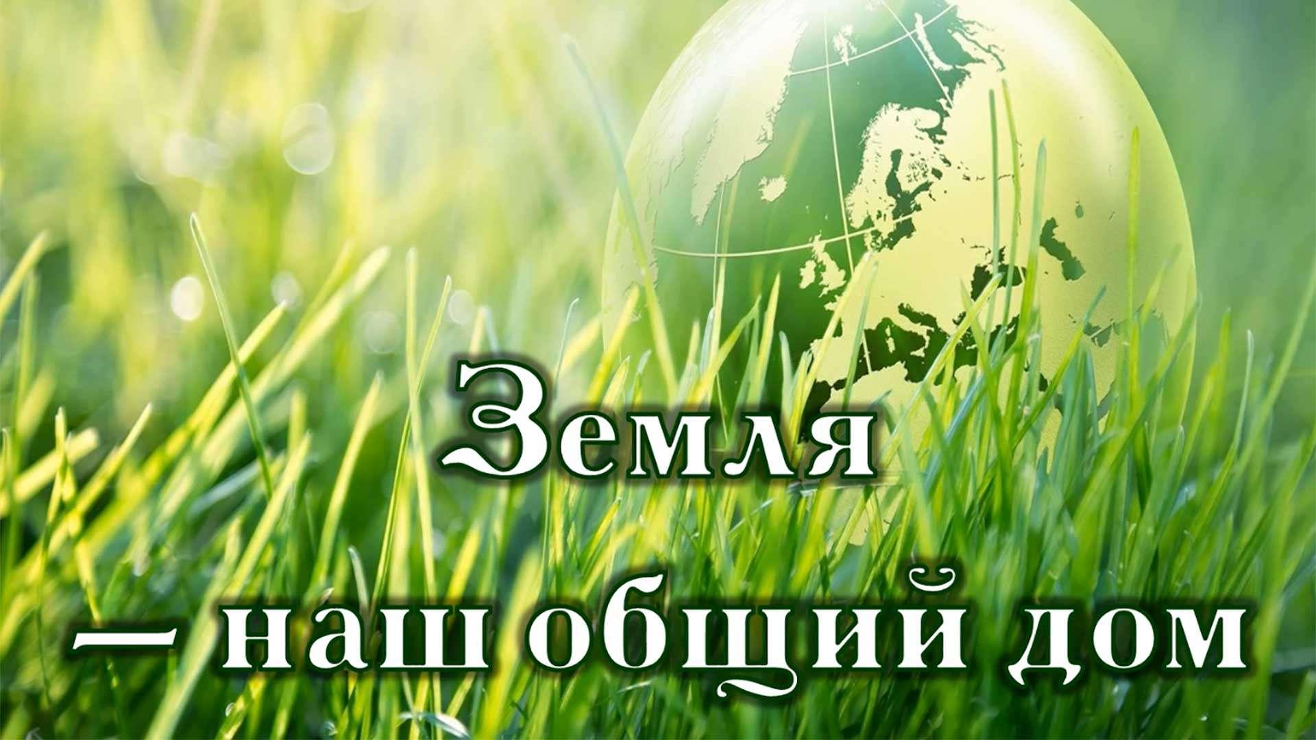 «Земля – наш общий дом»