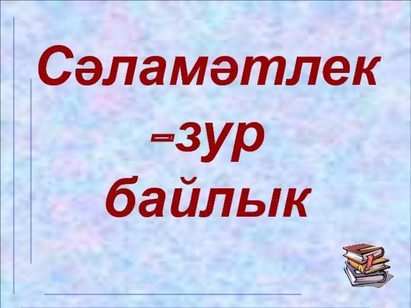 «Сэлэмэтлек зур байлык»