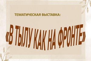 Тематическая выставка «В тылу как на фронте»