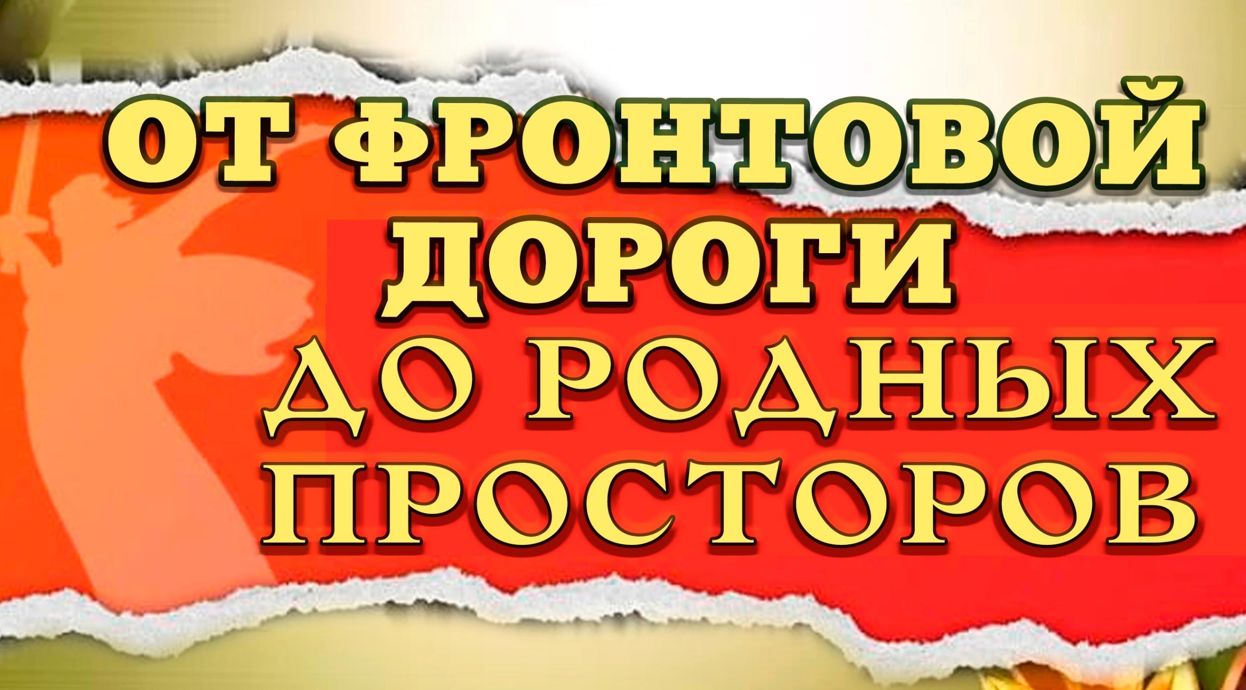 «От фронтовой дороги до родных просторов»