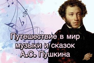 Путешествие в мир музыки и сказок А.С. Пушкина